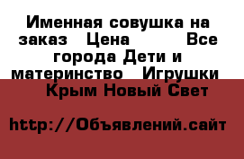 Именная совушка на заказ › Цена ­ 600 - Все города Дети и материнство » Игрушки   . Крым,Новый Свет